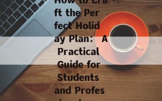 How to Craft the Perfect Holiday Plan： A Practical Guide for Students and Professionals