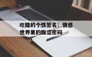 吃醋的个性签名：情感世界里的酸涩密码