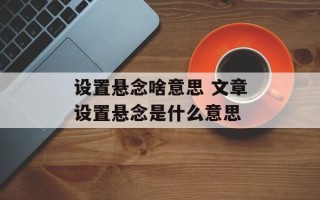 设置悬念啥意思 文章设置悬念是什么意思