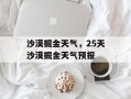 沙漠掘金天气，25天沙漠掘金天气预报