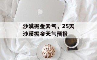 沙漠掘金天气，25天沙漠掘金天气预报