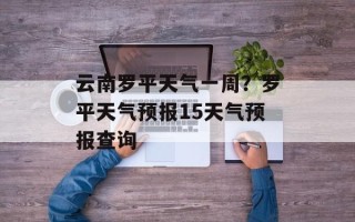云南罗平天气一周？罗平天气预报15天气预报查询