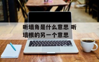 听墙角是什么意思 听墙根的另一个意思