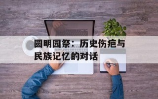 圆明园祭：历史伤疤与民族记忆的对话