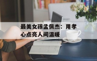 最美女孩孟佩杰：用孝心点亮人间温暖