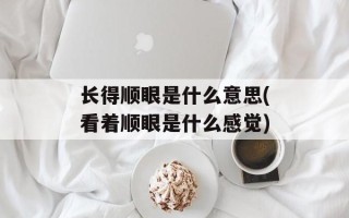 长得顺眼是什么意思(看着顺眼是什么感觉)