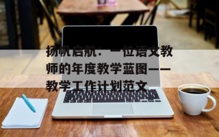 扬帆启航：一位语文教师的年度教学蓝图——教学工作计划范文