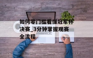 如何零门槛看懂冠军杯决赛_3分钟掌握观赛全流程