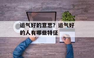 运气好的意思？运气好的人有哪些特征