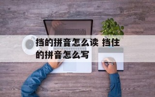 挡的拼音怎么读 挡住的拼音怎么写