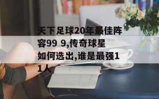 天下足球20年最佳阵容99 9,传奇球星如何选出,谁是最强11人