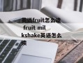 英语fruit怎么读 fruit milkshake英语怎么读
