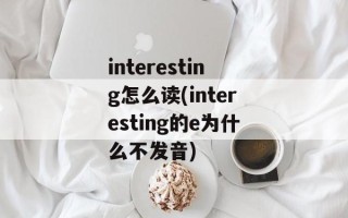 interesting怎么读(interesting的e为什么不发音)