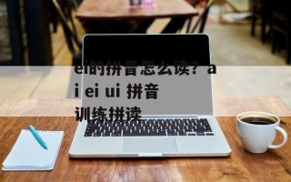 ei的拼音怎么读？ai ei ui 拼音训练拼读