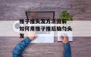 推子推头发方法图解 如何用推子推后脑勺头发