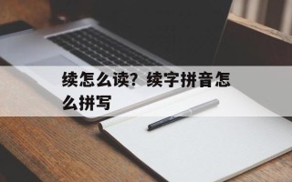 续怎么读？续字拼音怎么拼写