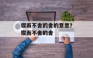 锲而不舍的舍的意思？锲而不舍的舍