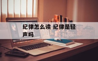 纪律怎么读 纪律是轻声吗