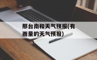 邢台南和天气预报(有雨量的天气预报)