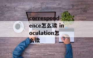 correspondence怎么读 inoculation怎么读