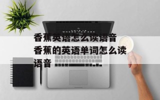 香蕉英语怎么读语音 香蕉的英语单词怎么读语音
