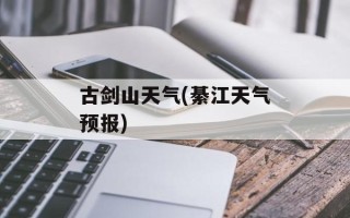 古剑山天气(綦江天气预报)