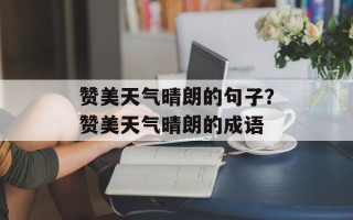 赞美天气晴朗的句子？赞美天气晴朗的成语
