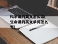 科学课的英文怎么读(生命课的英文单词怎么写)