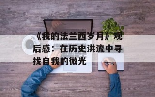 《我的法兰西岁月》观后感：在历史洪流中寻找自我的微光