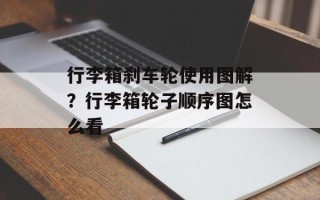 行李箱刹车轮使用图解？行李箱轮子顺序图怎么看