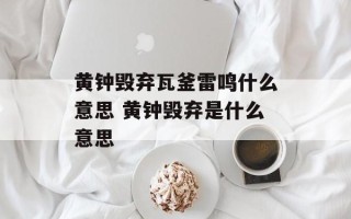 黄钟毁弃瓦釜雷鸣什么意思 黄钟毁弃是什么意思