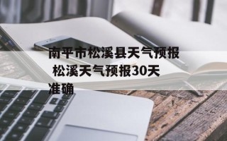 南平市松溪县天气预报 松溪天气预报30天准确