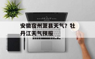 安徽宿州萧县天气？牡丹江天气预报