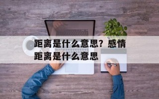 距离是什么意思？感情距离是什么意思
