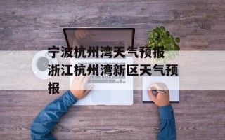 宁波杭州湾天气预报 浙江杭州湾新区天气预报