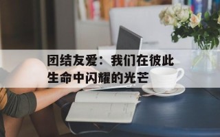 团结友爱：我们在彼此生命中闪耀的光芒