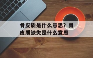 骨皮质是什么意思？骨皮质缺失是什么意思