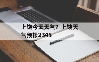 上饶今天天气？上饶天气预报2345