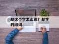 却这个字怎么读？却字的组词