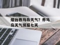 烟台养马岛天气？养马岛天气预报七天