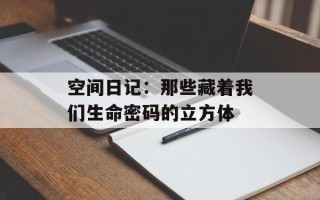 空间日记：那些藏着我们生命密码的立方体