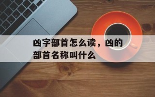 凶字部首怎么读，凶的部首名称叫什么