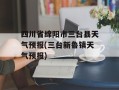 四川省绵阳市三台县天气预报(三台新鲁镇天气预报)