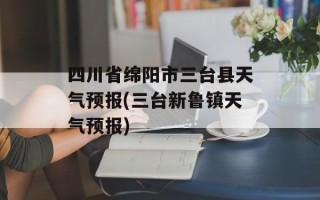 四川省绵阳市三台县天气预报(三台新鲁镇天气预报)