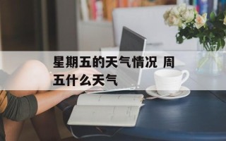 星期五的天气情况 周五什么天气