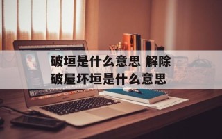 破垣是什么意思 解除破屋坏垣是什么意思