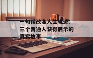 一句话改变人生轨迹：三个普通人获得启示的真实故事