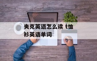 夹克英语怎么读 t恤衫英语单词