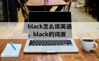 black怎么读英语，black的词源