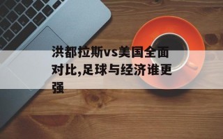 洪都拉斯vs美国全面对比,足球与经济谁更强